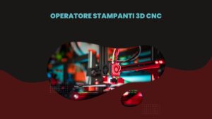 Operatore Stampanti 3D CNC