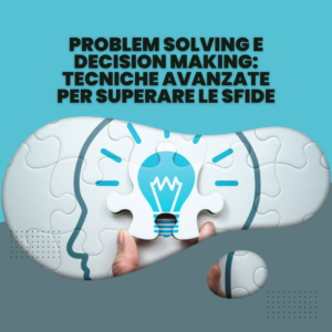 Problem Solving e Decision Making: tecniche avanzate per superare le sfide