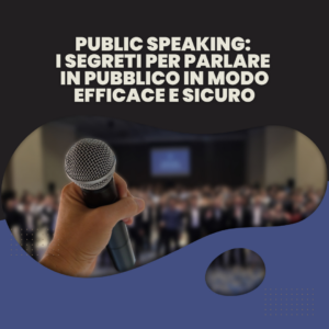 Public Speaking: i segreti per parlare in pubblico in modo efficace e sicuro
