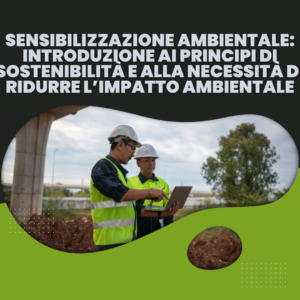 Sensibilizzazione Ambientale: Introduzione ai principi di sostenibilità e alla necessità di ridurre l’impatto ambientale